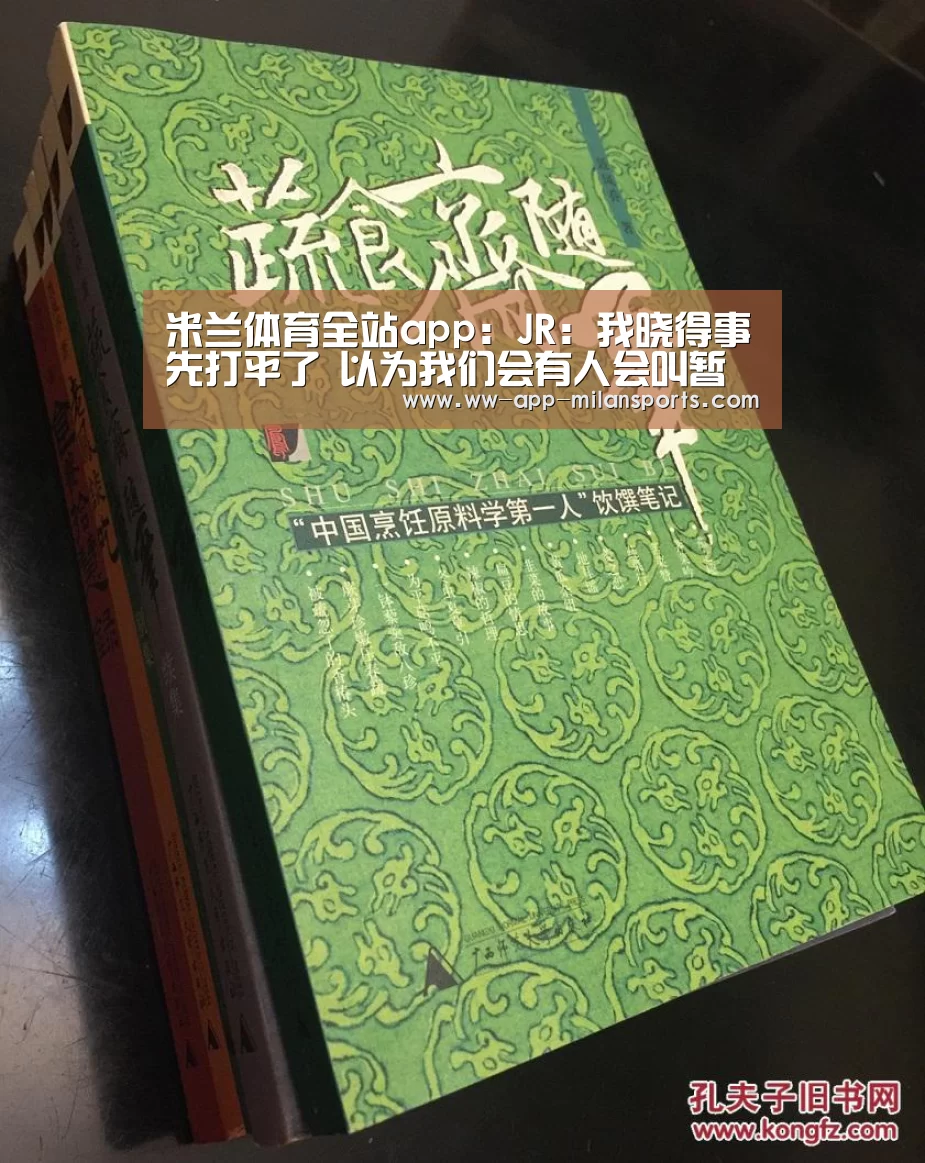 米兰体育全站app:JR:我晓得事先打平了 以为我们会有人会叫暂停(图2) 米兰体育app下载