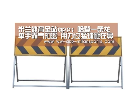 米兰体育全站app:哈登一条龙单手霸气扣篮 用力过猛球砸在鼻子上(图2) 米兰体育app官网